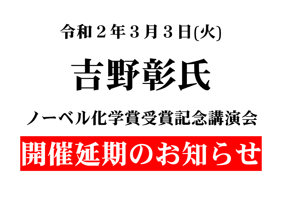 令和２年３月３日（火）開催予定の吉野彰氏ノーベル化学賞受賞記念講演会開催延期のお知らせ